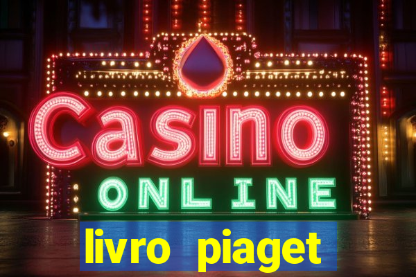 livro piaget desenvolvimento infantil pdf